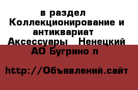  в раздел : Коллекционирование и антиквариат » Аксессуары . Ненецкий АО,Бугрино п.